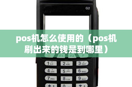 pos機(jī)怎么使用的（pos機(jī)刷出來(lái)的錢是到哪里）